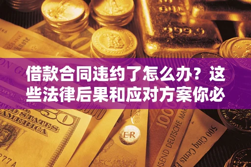北京借款合同违约了怎么办？这些法律后果和应对方案你必须知道