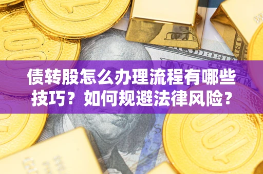 北京债转股怎么办理流程有哪些技巧？如何规避法律风险？