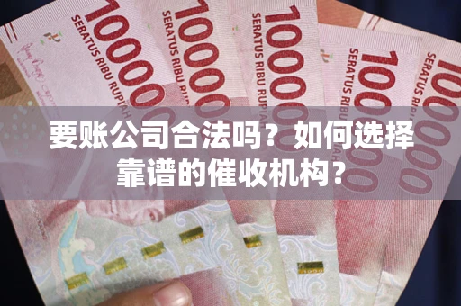 北京要账公司合法吗？如何选择靠谱的催收机构？