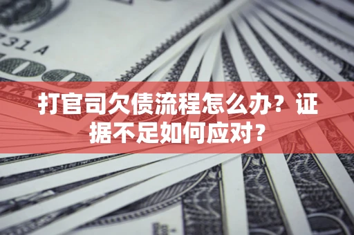 北京打官司欠债流程怎么办？证据不足如何应对？