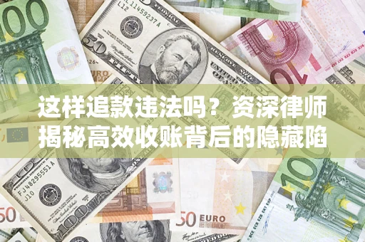 北京这样追款违法吗？资深律师揭秘高效收账背后的隐藏陷阱