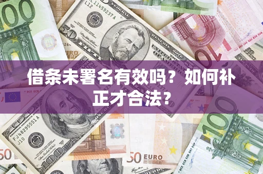 北京借条未署名有效吗？如何补正才合法？