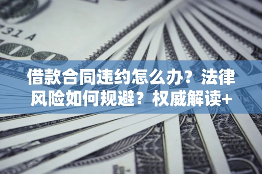 北京借款合同违约怎么办?法律风险如何规避?权威解读+实用指南 北京借款合同违约怎么办?法律风险如何规避?权威解读+实用指南