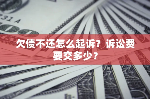 北京欠债不还怎么起诉？诉讼费要交多少？
