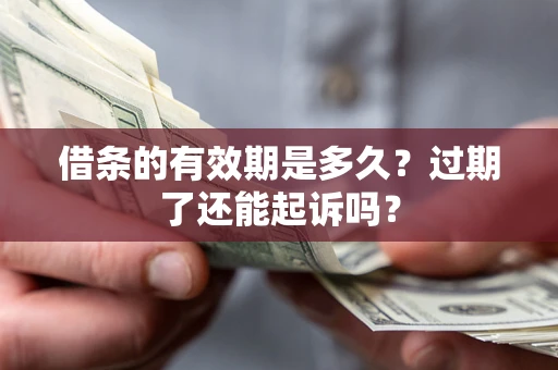 北京借条的有效期是多久？过期了还能起诉吗？