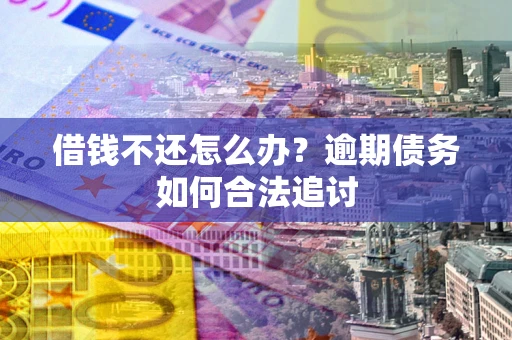 北京借钱不还怎么办？逾期债务如何合法追讨