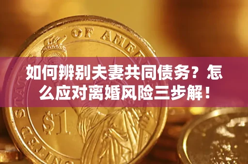 北京如何辨别夫妻共同债务？怎么应对离婚风险三步解！