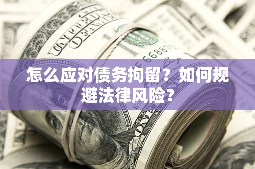 北京怎么应对债务拘留？如何规避法律风险？