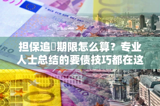 北京担保追償期限怎么算？专业人士总结的要债技巧都在这里了
