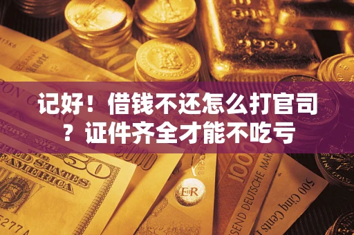 北京记好！借钱不还怎么打官司？证件齐全才能不吃亏
