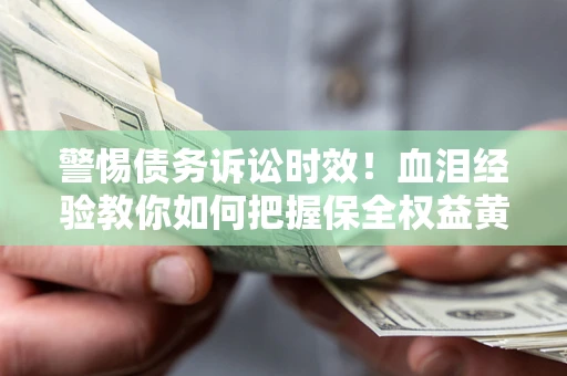 北京警惕债务诉讼时效！血泪经验教你如何把握保全权益黄金期