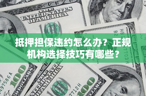 北京抵押担保违约怎么办？正规机构选择技巧有哪些？