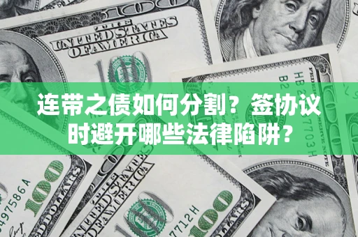 北京连带之债如何分割？签协议时避开哪些法律陷阱？