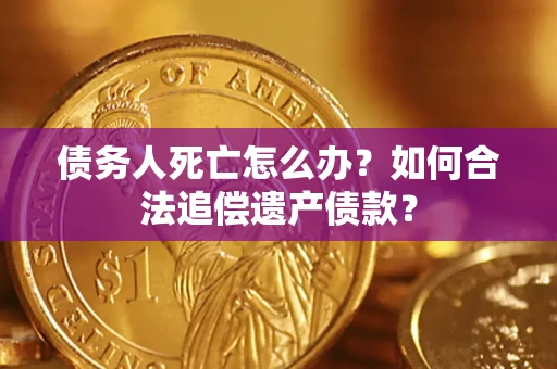 北京债务人死亡怎么办？如何合法追偿遗产债款？