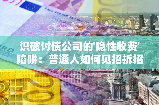 北京识破讨债公司的'隐性收费'陷阱：普通人如何见招拆招？