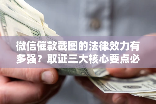 北京微信催款截图的法律效力有多强？取证三大核心要点必须知道！