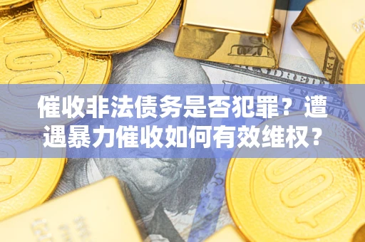 北京催收非法债务是否犯罪?遭遇暴力催收如何有效维权? 北京催收非法债务是否犯罪?遭遇暴力催收如何有效维权?