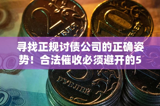 北京寻找正规讨债公司的正确姿势！合法催收必须避开的5大雷区
