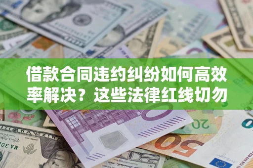 北京借款合同违约纠纷如何高效率解决？这些法律红线切勿触碰