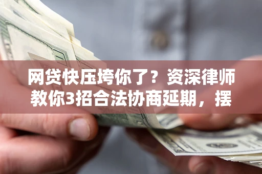 北京网贷快压垮你了？资深律师教你3招合法协商延期，摆脱暴力催收！