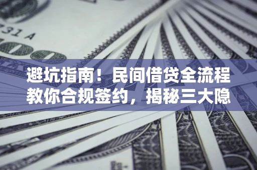 北京避坑指南！民间借贷全流程教你合规签约，揭秘三大隐形陷阱