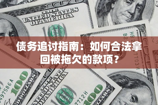 北京债务追讨指南：如何合法拿回被拖欠的款项？