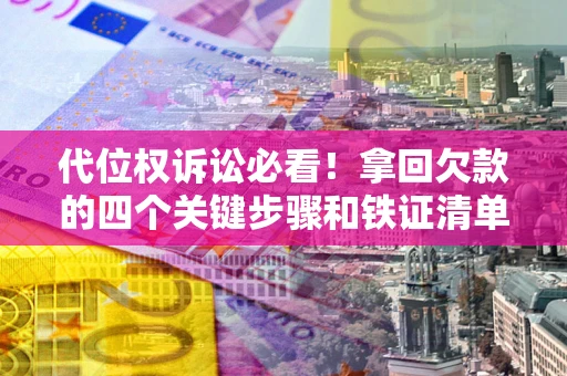 北京代位权诉讼必看!拿回欠款的四个关键步骤和铁证清单 北京代位权诉讼必看!拿回欠款的四个关键步骤和铁证清单