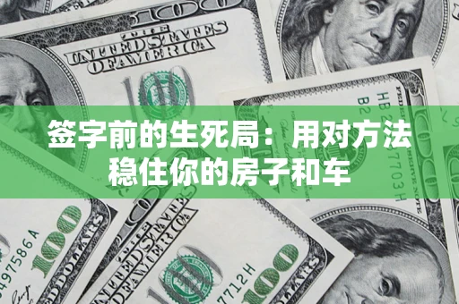 北京签字前的生死局：用对方法稳住你的房子和车