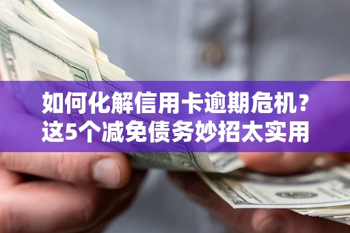 北京如何化解信用卡逾期危机？这5个减免债务妙招太实用