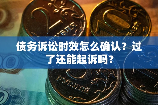 北京债务诉讼时效怎么确认？过了还能起诉吗？