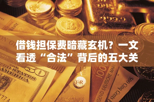 北京借钱担保费暗藏玄机？一文看透“合法”背后的五大关键陷阱