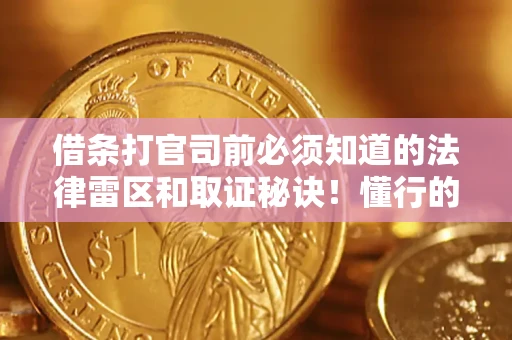 北京借条打官司前必须知道的法律雷区和取证秘诀！懂行的人已经留好这些证据