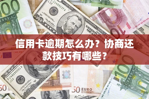 北京信用卡逾期怎么办？协商还款技巧有哪些？