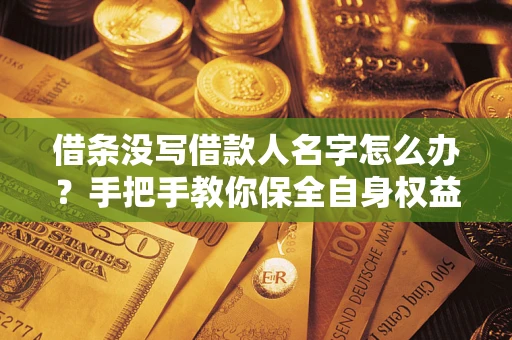北京借条没写借款人名字怎么办？手把手教你保全自身权益