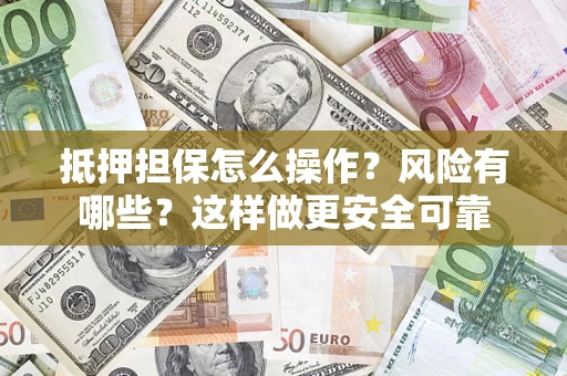 北京抵押担保怎么操作？风险有哪些？这样做更安全可靠