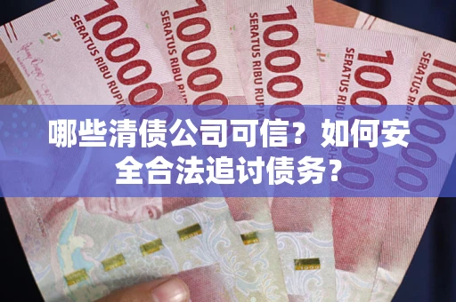 北京哪些清债公司可信？如何安全合法追讨债务？