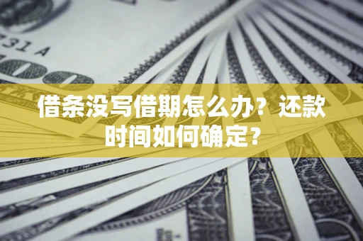 北京借条没写借期怎么办？还款时间如何确定？