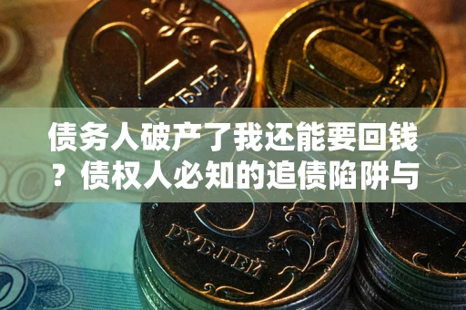 北京债务人破产了我还能要回钱？债权人必知的追债陷阱与破局之道