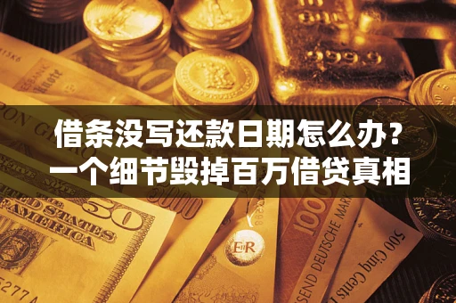 北京借条没写还款日期怎么办？一个细节毁掉百万借贷真相