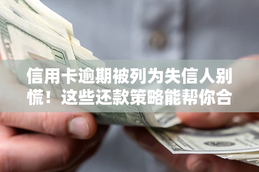 北京信用卡逾期被列为失信人别慌！这些还款策略能帮你合法止损