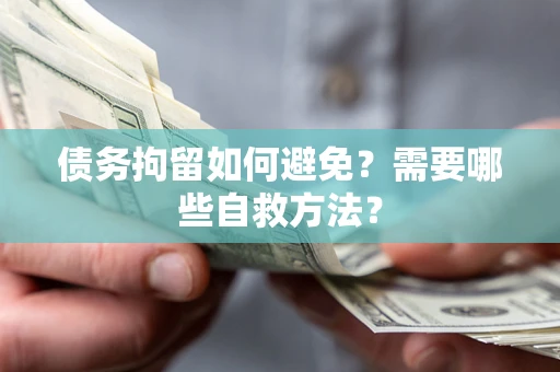 北京债务拘留如何避免？需要哪些自救方法？