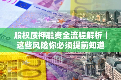 北京股权质押融资全流程解析｜这些风险你必须提前知道