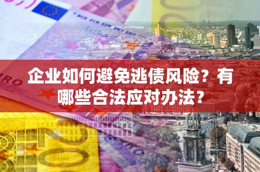 北京企业如何避免逃债风险？有哪些合法应对办法？