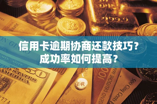 北京信用卡逾期协商还款技巧？成功率如何提高？