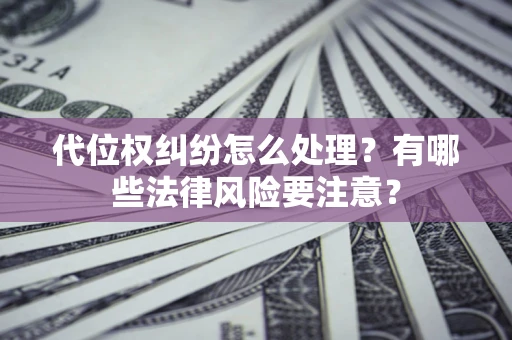 北京代位权纠纷怎么处理？有哪些法律风险要注意？