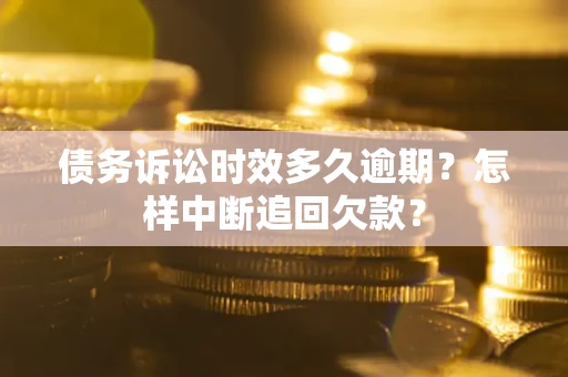 北京债务诉讼时效多久逾期？怎样中断追回欠款？
