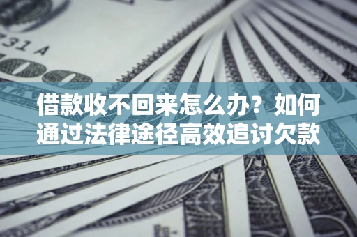 北京借款收不回来怎么办?如何通过法律途径高效追讨欠款? 北京借款收不回来怎么办?如何通过法律途径高效追讨欠款?