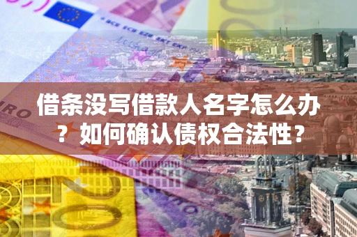 北京借条没写借款人名字怎么办？如何确认债权合法性？