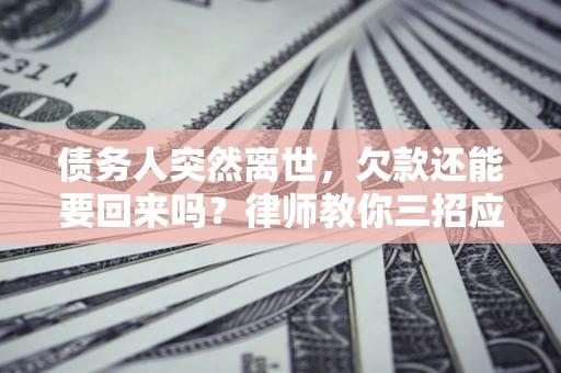 北京债务人突然离世，欠款还能要回来吗？律师教你三招应对