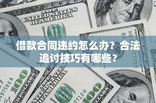 北京借款合同违约怎么办？合法追讨技巧有哪些？
